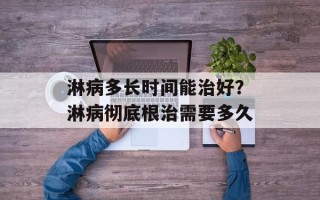 淋病多长时间能治好？淋病彻底根治需要多久