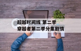 超越时间线 第二季 穿越者第二季分集剧情