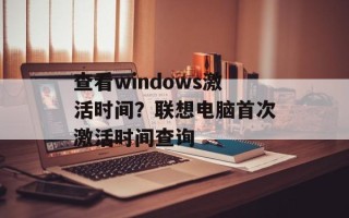 查看windows激活时间？联想电脑首次激活时间查询