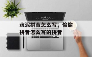 水泥拼音怎么写，偷偷拼音怎么写的拼音