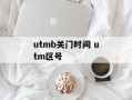 utmb关门时间 utm区号