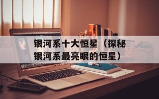 银河系十大恒星（探秘银河系最亮眼的恒星）