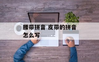 腰带拼音 皮带的拼音怎么写