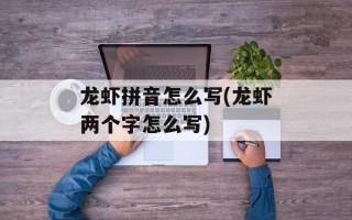 龙虾拼音怎么写(龙虾两个字怎么写)