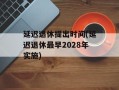 延迟退休提出时间(延迟退休最早2028年实施)