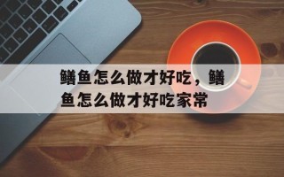 鳝鱼怎么做才好吃，鳝鱼怎么做才好吃家常