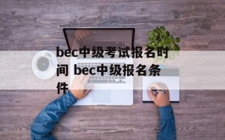 bec中级考试报名时间 bec中级报名条件