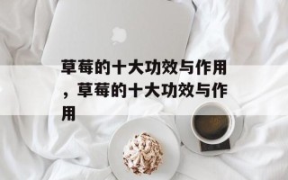 草莓的十大功效与作用，草莓的十大功效与作用