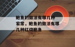 鲍鱼的做法有哪几种 家常，鲍鱼的做法有哪几种红烧鲍鱼