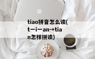 tiao拼音怎么读(t一i一an→tian怎样拼读)