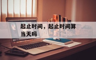 起止时间，起止时间算当天吗