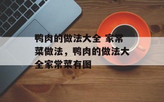 鸭肉的做法大全 家常菜做法，鸭肉的做法大全家常菜有图