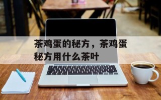 茶鸡蛋的秘方，茶鸡蛋秘方用什么茶叶