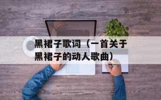 黑裙子歌词（一首关于黑裙子的动人歌曲）