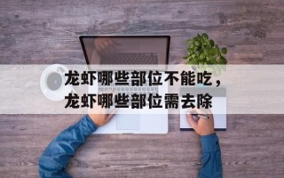 龙虾哪些部位不能吃，龙虾哪些部位需去除