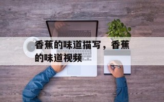 香蕉的味道描写，香蕉的味道视频