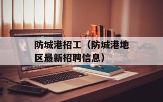 防城港招工（防城港地区最新招聘信息）