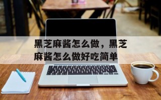 黑芝麻酱怎么做，黑芝麻酱怎么做好吃简单