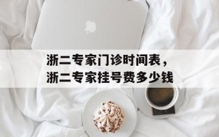 浙二专家门诊时间表，浙二专家挂号费多少钱