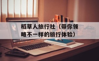 稻草人旅行社（带你领略不一样的旅行体验）