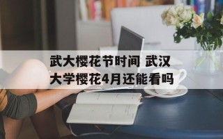 武大樱花节时间 武汉大学樱花4月还能看吗