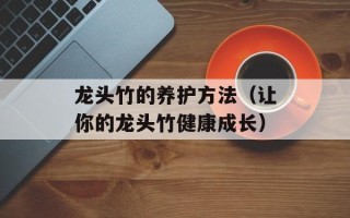 龙头竹的养护方法（让你的龙头竹健康成长）