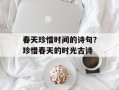 春天珍惜时间的诗句？珍惜春天的时光古诗