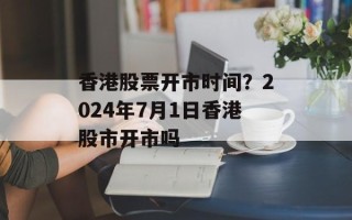 香港股票开市时间？2024年7月1日香港股市开市吗