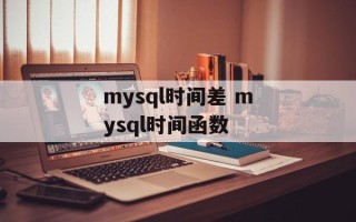mysql时间差 mysql时间函数