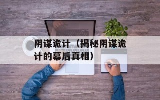 阴谋诡计（揭秘阴谋诡计的幕后真相）
