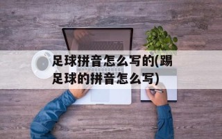 足球拼音怎么写的(踢足球的拼音怎么写)