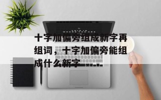 十字加偏旁组成新字再组词，十字加偏旁能组成什么新字