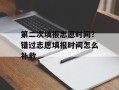 第二次填报志愿时间？错过志愿填报时间怎么补救
