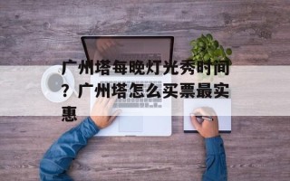 广州塔每晚灯光秀时间？广州塔怎么买票最实惠