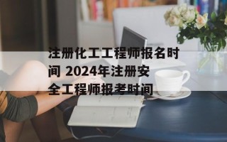 注册化工工程师报名时间 2024年注册安全工程师报考时间