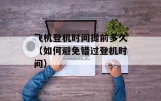 飞机登机时间提前多久（如何避免错过登机时间）