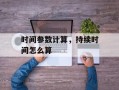 时间参数计算，持续时间怎么算