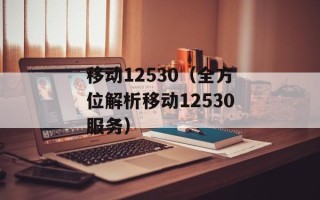 移动12530（全方位解析移动12530服务）