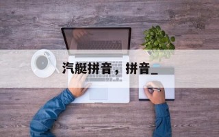 汽艇拼音，拼音_
