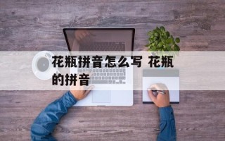 花瓶拼音怎么写 花瓶的拼音