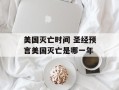 美国灭亡时间 圣经预言美国灭亡是哪一年