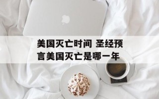 美国灭亡时间 圣经预言美国灭亡是哪一年