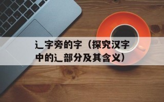 辶字旁的字（探究汉字中的辶部分及其含义）