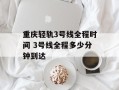重庆轻轨3号线全程时间 3号线全程多少分钟到达