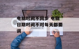 电脑时间不同步 电脑日期时间不对每天都要调