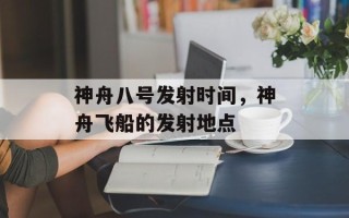 神舟八号发射时间，神舟飞船的发射地点