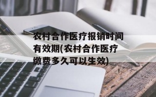 农村合作医疗报销时间有效期(农村合作医疗缴费多久可以生效)