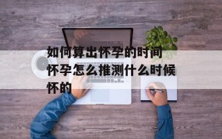 如何算出怀孕的时间 怀孕怎么推测什么时候怀的