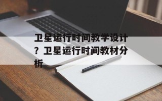 卫星运行时间教学设计？卫星运行时间教材分析