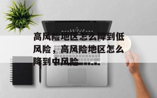 高风险地区怎么降到低风险，高风险地区怎么降到中风险